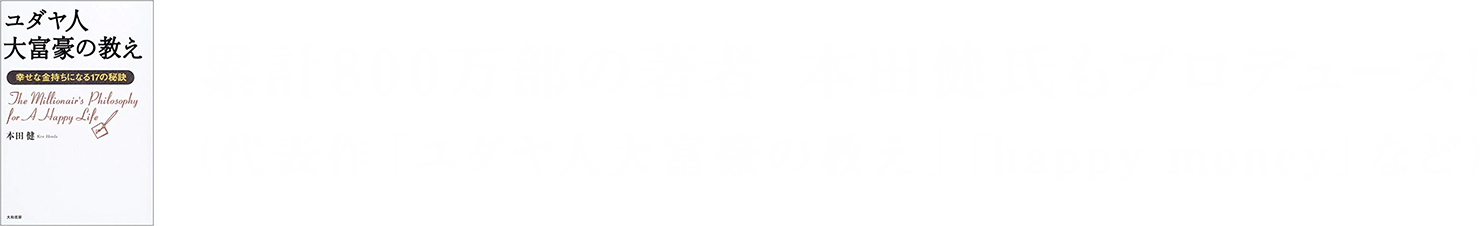 累計800万部の著者 本田健氏もプロデュース！（代表作「ユダヤ人大富豪の教え」「happy money」など）