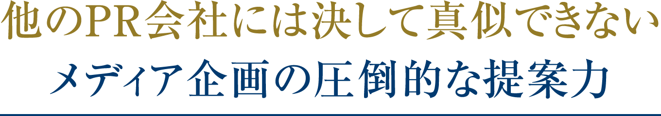 他のPR会社には決して真似できないメディア企画の圧倒的な提案力