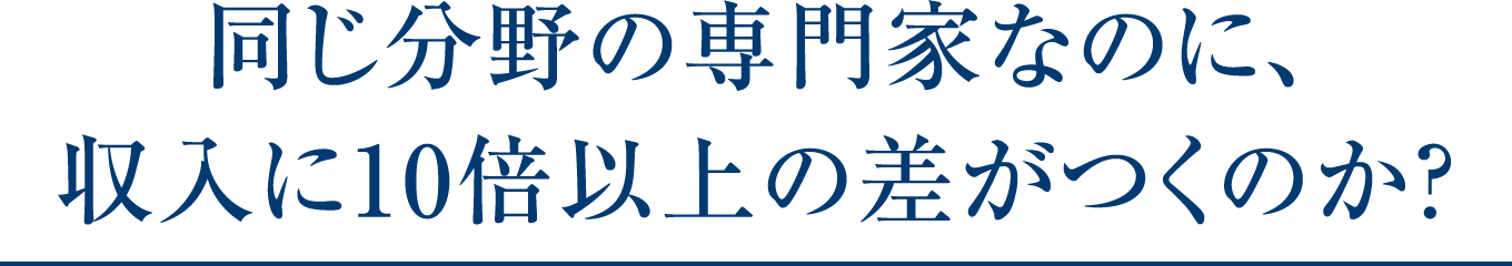 同じ分野の専門家なのに、収入に10倍以上の差がつくのか？